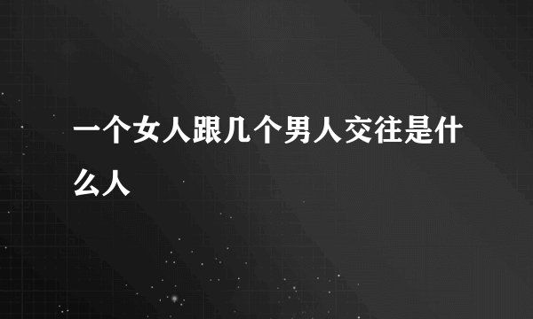 一个女人跟几个男人交往是什么人