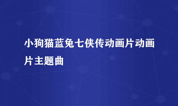 小狗猫蓝兔七侠传动画片动画片主题曲