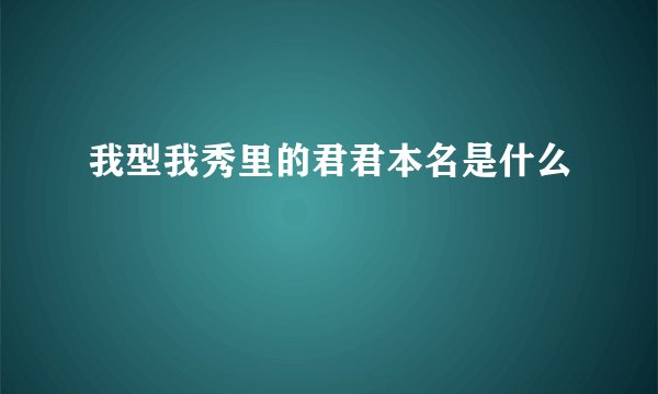 我型我秀里的君君本名是什么