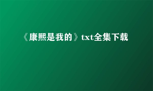 《康熙是我的》txt全集下载