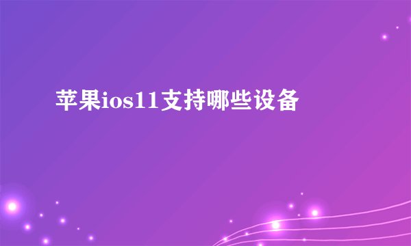 苹果ios11支持哪些设备