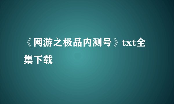 《网游之极品内测号》txt全集下载