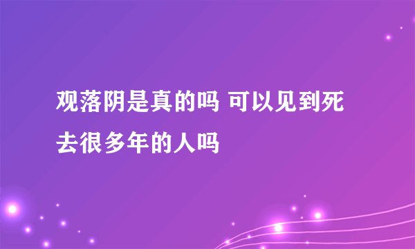 观落阴是真的吗 可以见到死去很多年的人吗