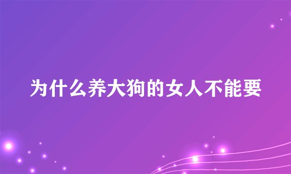 为什么养大狗的女人不能要