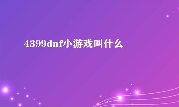 4399dnf小游戏叫什么