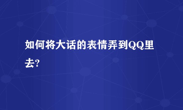 如何将大话的表情弄到QQ里去?