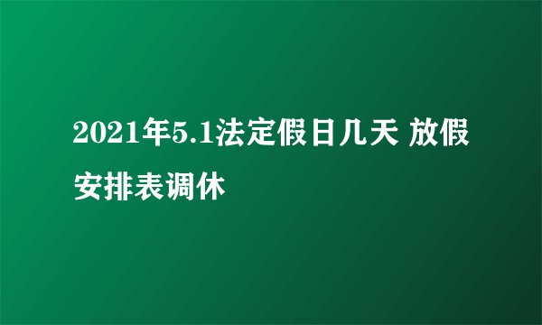 2021年5.1法定假日几天 放假安排表调休