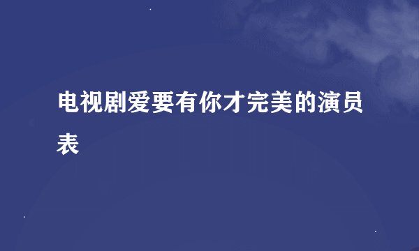 电视剧爱要有你才完美的演员表
