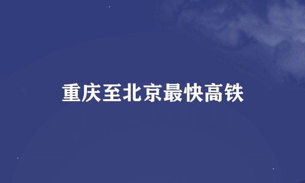 重庆至北京最快高铁