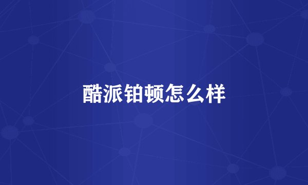 酷派铂顿怎么样