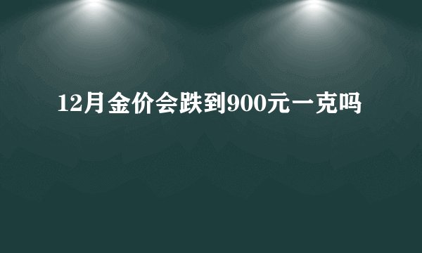 12月金价会跌到900元一克吗