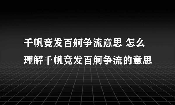 千帆竞发百舸争流意思 怎么理解千帆竞发百舸争流的意思