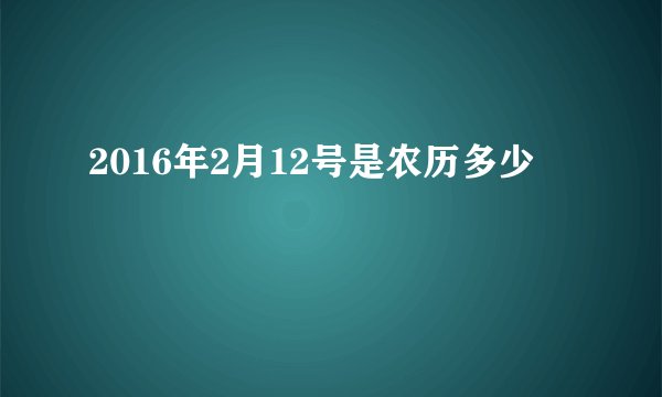 2016年2月12号是农历多少