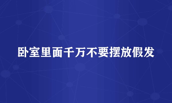 卧室里面千万不要摆放假发
