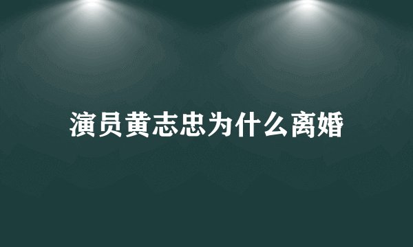 演员黄志忠为什么离婚