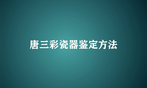 唐三彩瓷器鉴定方法
