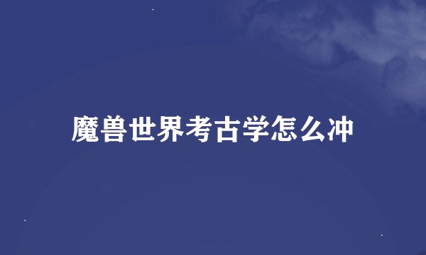 魔兽世界考古学怎么冲