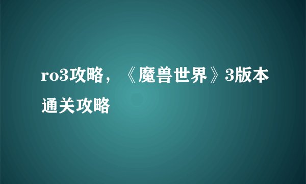 ro3攻略，《魔兽世界》3版本通关攻略