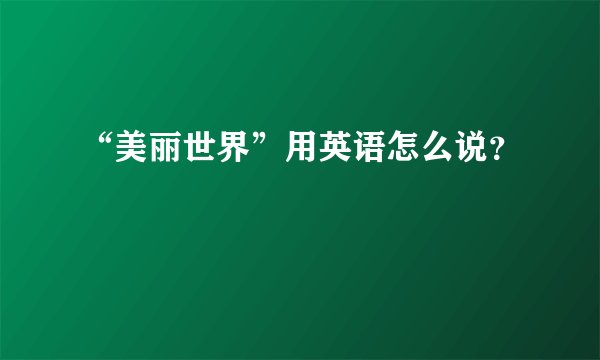 “美丽世界”用英语怎么说？