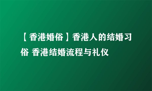 【香港婚俗】香港人的结婚习俗 香港结婚流程与礼仪