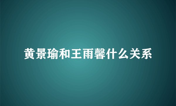 黄景瑜和王雨馨什么关系