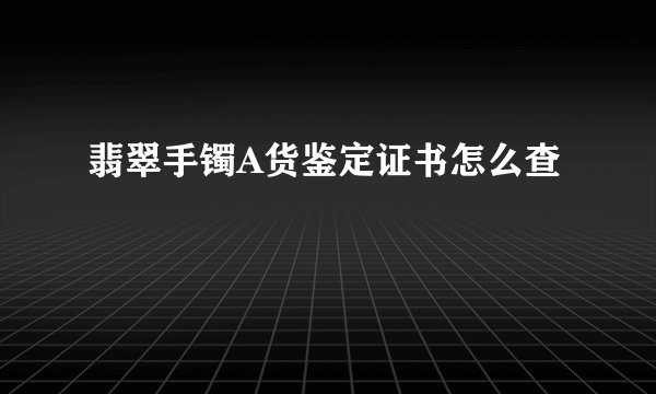 翡翠手镯A货鉴定证书怎么查