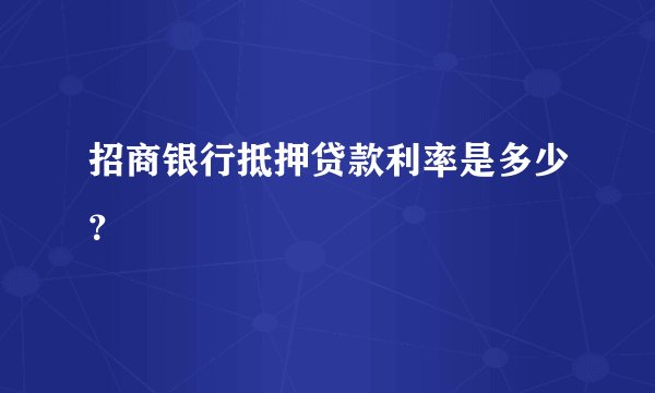 招商银行抵押贷款利率是多少？