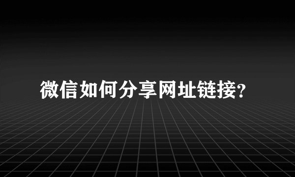 微信如何分享网址链接？