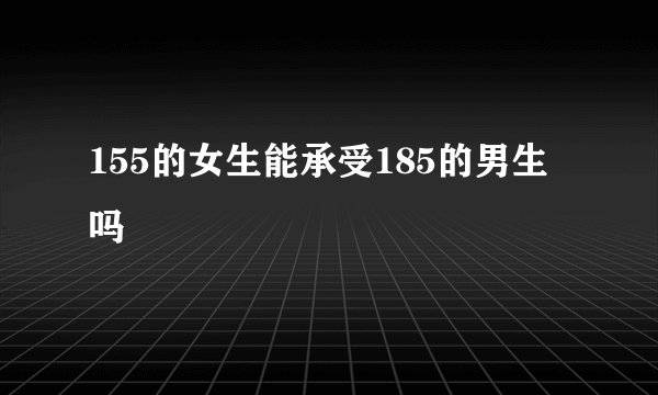 155的女生能承受185的男生吗