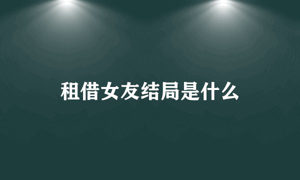 租借女友结局是什么