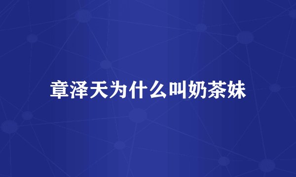 章泽天为什么叫奶茶妹