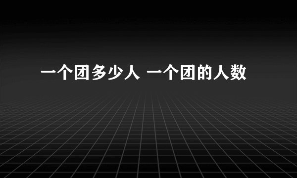 一个团多少人 一个团的人数
