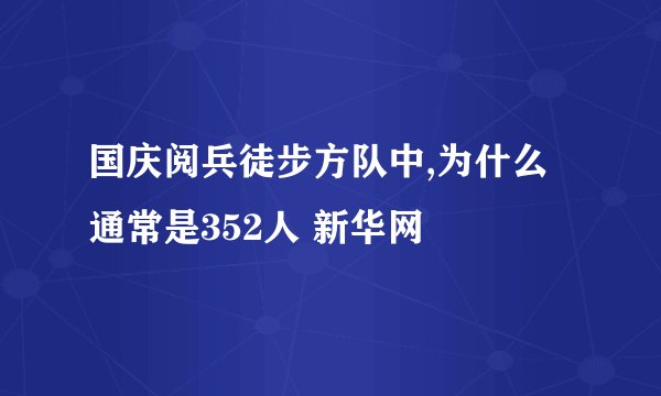 国庆阅兵徒步方队中,为什么通常是352人 新华网
