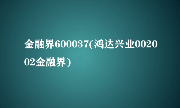 金融界600037(鸿达兴业002002金融界)