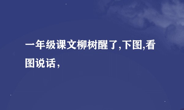 一年级课文柳树醒了,下图,看图说话，