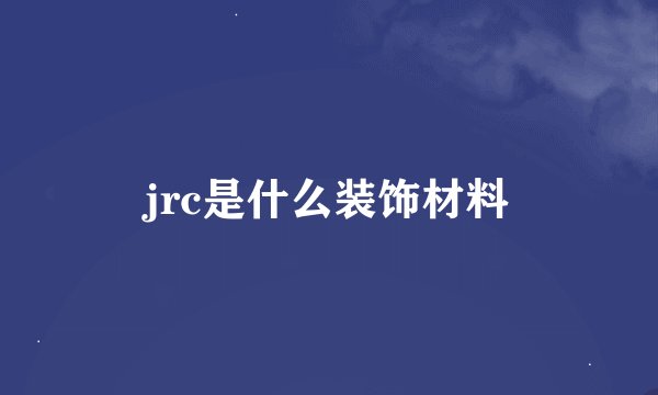 jrc是什么装饰材料