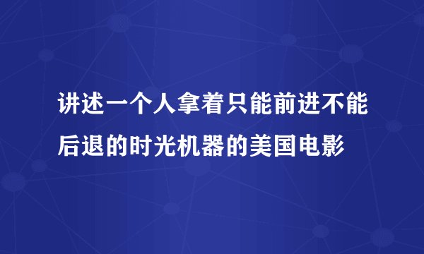 讲述一个人拿着只能前进不能后退的时光机器的美国电影