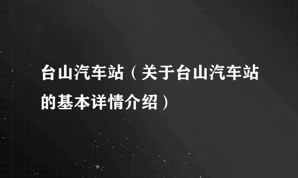 台山汽车站（关于台山汽车站的基本详情介绍）