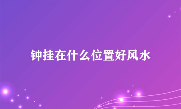 钟挂在什么位置好风水