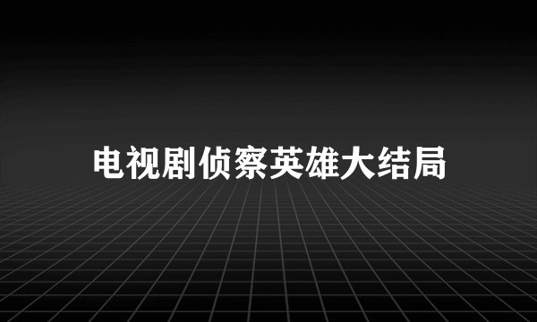电视剧侦察英雄大结局