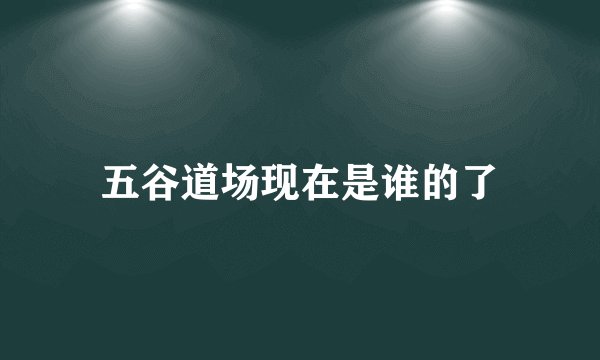 五谷道场现在是谁的了