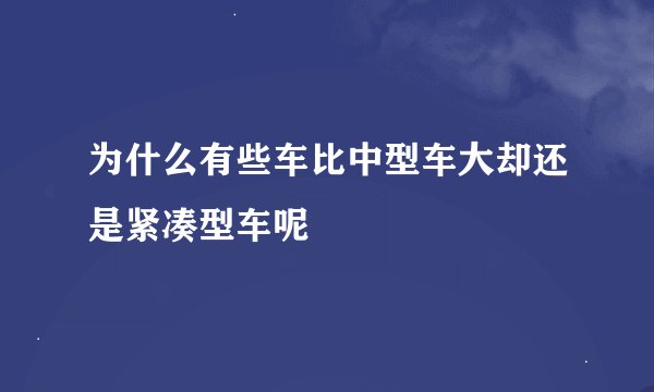 为什么有些车比中型车大却还是紧凑型车呢