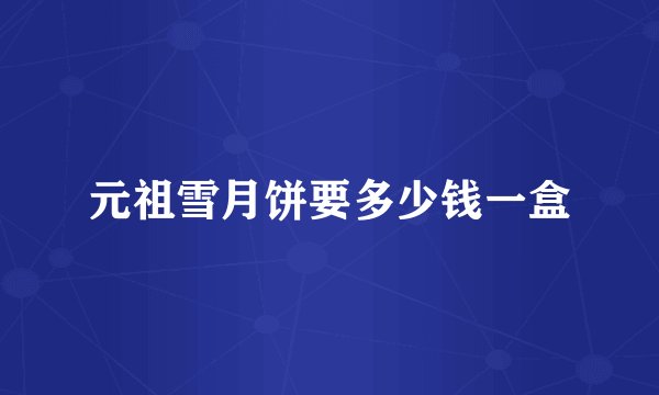 元祖雪月饼要多少钱一盒