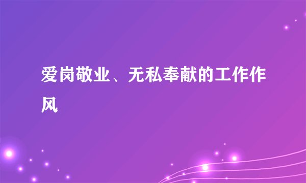 爱岗敬业、无私奉献的工作作风