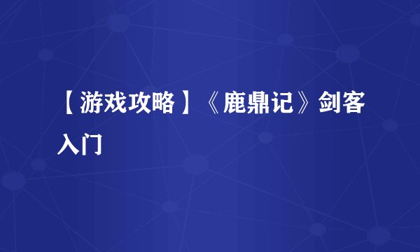 【游戏攻略】《鹿鼎记》剑客入门