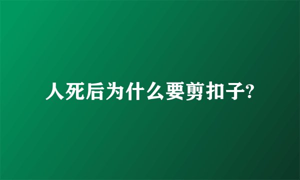 人死后为什么要剪扣子?