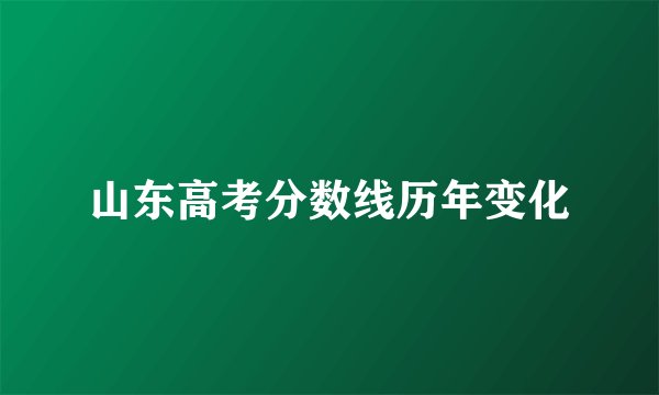 山东高考分数线历年变化