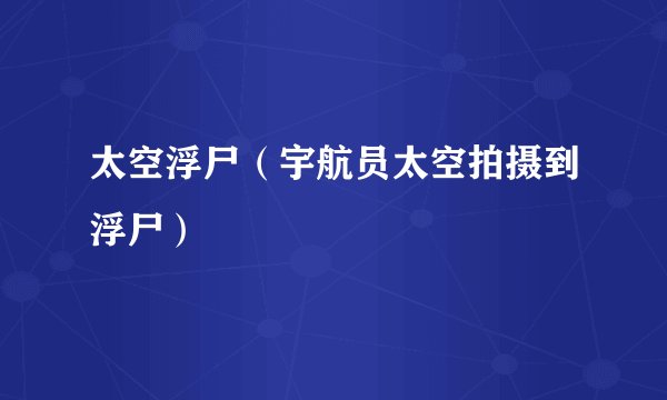 太空浮尸（宇航员太空拍摄到浮尸）