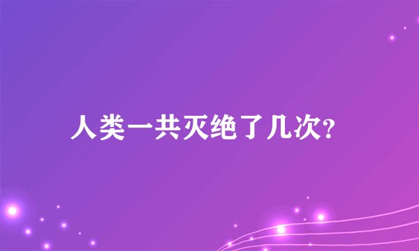 人类一共灭绝了几次？