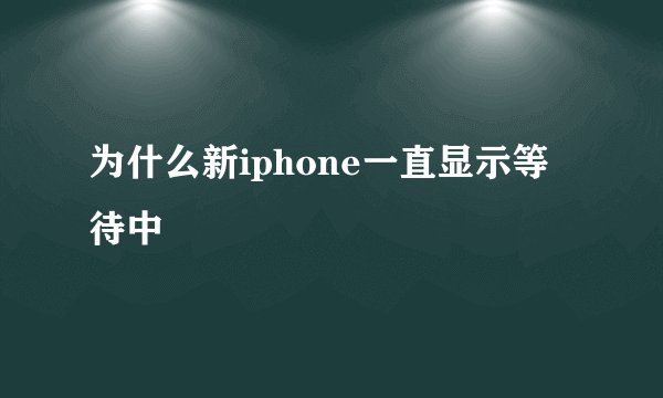 为什么新iphone一直显示等待中